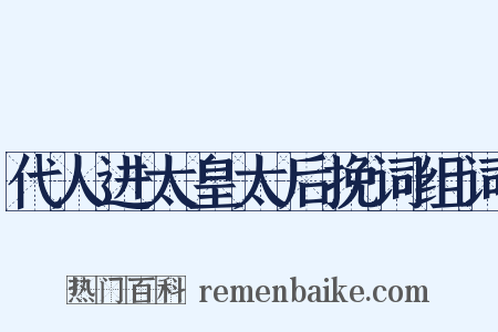 代人进太皇太后挽词组词是什么意思的图片